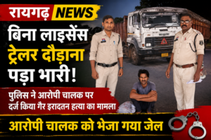 Raigarh News: बिना लाइसेंस ट्रेलर दौड़ाना पड़ा भारी, पुलिस ने आरोपी चालक पर दर्ज किया गैर इरादतन हत्या का मामला, भेजा जेल
