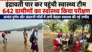 ’इंद्रावती पार कर पहुँची स्वास्थ्य टीम 642 ग्रामीणों का स्वास्थ्य किया परीक्षण’, ’अत्यंत दुर्गम और अंदरूनी गाँवों में जगी बेहतर स्वास्थ्य की नई उम्मीद’