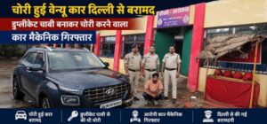  Raigarh News: चोरी हुई वेन्यू कार दिल्ली से बरामद, डुप्लीकेट चाबी बनाकर चोरी करने वाला कार मैकेनिक गिरफ्तार, नंबर प्लेट बदलकर दिल्ली में चला रहा था चोरी की कार, डेंट-पेंट कर बेचने की थी तैयारी