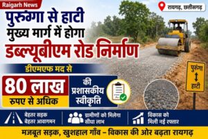 Raigarh News: पुरुंगा से हाटी मुख्य मार्ग में होगा डब्ल्यूबीएम रोड निर्माण, डीएमएफ मद से 80 लाख रुपए से अधिक की प्रशासकीय स्वीकृति
