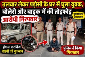 Raigarh News: तलवार लेकर पड़ोसी के घर में घुसा युवक, बोलेरो और बाइक में की तोड़फोड़, आरोपी गिरफ्तार, हथियार जप्त