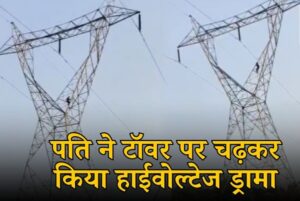 CG: डेढ़ सौ फीट ऊंचे टॉवर पर चढ़कर पति ने किया हाईवोल्टेज ड्रामा, पत्नी से इस वजह से था नाराज