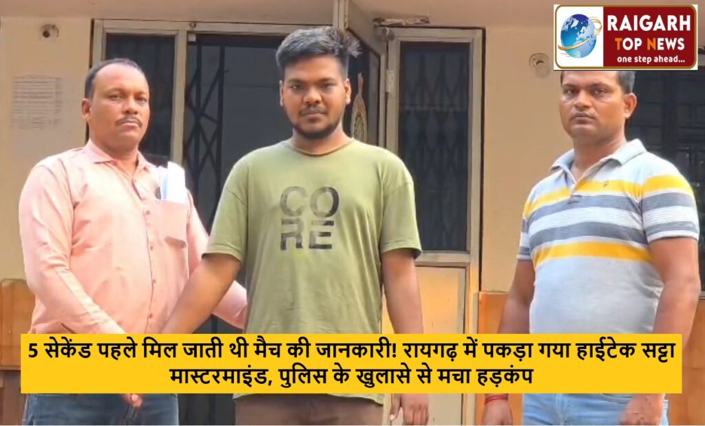 5 सेकेंड पहले मिल जाती थी मैच की जानकारी! रायगढ़ में पकड़ा गया हाईटेक सट्टा मास्टरमाइंड, पुलिस के खुलासे से मचा हड़कंप