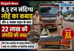 Raigarh News: 8.5 टन संदिग्ध लोहे का कबाड़ और 6 चक्का वाहन के साथ 22 लाख की संपत्ति की जब्त, बिना वैध दस्तावेज़ के कबाड़ परिवहन करते पकड़े गए आरोपित पर वैधानिक कार्रवाई