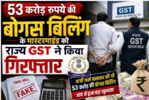 53 करोड़ रुपये की बोगस बिलिंग के मास्टरमाइंड को राज्य GST ने किया गिरफ्तार, 9.54 करोड़ रुपये के टैक्स फ्रॉड का खुलासा, 3 अगस्त तक न्यायिक रिमांड
