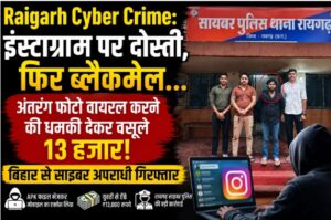 Raigarh Cyber Crime: इंस्टाग्राम पर दोस्ती, फिर ब्लैकमेल… बिहार से साइबर अपराधी गिरफ्तार, अंतरंग फोटो वायरल करने की धमकी देकर वसूले 13 हजार