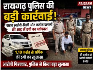 Raigarh News: वाहन खरीदी-बिक्री और जमीन दलाली की आड़ में 1.10 करोड़ से अधिक की ठगी का रायगढ़ पुलिस ने किया पर्दाफाश
