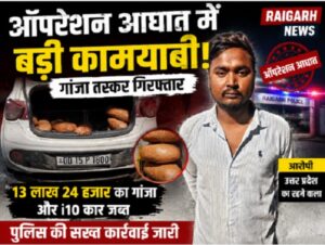 Raigarh News: ऑपरेशन आघात में बड़ी कामयाबी, 13 लाख 24 हजार का गांजा और I10 कार जब्त, यूपी का तस्कर गिरफ्तार