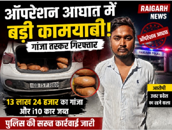 Raigarh News: ऑपरेशन आघात में बड़ी कामयाबी, 13 लाख 24 हजार का गांजा और I10 कार जब्त, यूपी का तस्कर गिरफ्तार
