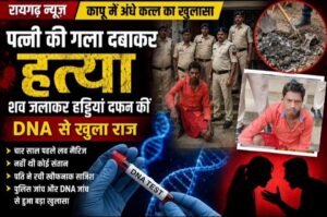 Raigarh News: कापू में अंधे कत्ल का खुलासा: पत्नी की गला दबाकर हत्या, शव जलाकर हड्डियां दफन कीं, DNA से खुला राज, चार साल पहले लव मैरिज, नहीं थी कोई संतान