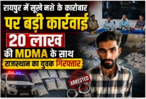 रायपुर में सूखे नशे के कारोबार पर बड़ी कार्रवाई, 20 लाख की MDMA के साथ राजस्थान का युवक गिरफ्तार