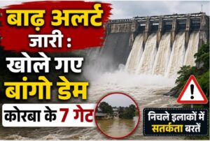 बाढ़ अलर्ट जारी : खोले गए बांगो डेम कोरबा के 7 गेट, चांपा, शिवरीनारायण, भटगांव, हसौद, चंद्रपुर, सरिया क्षेत्र में नदी का जल स्तर बढ़ने की सम्भावना