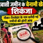 आदिवासी जमीन के बेनामी खेल पर शिकंजा, नौकर-रिश्तेदार के नाम खरीदी गई जमीनों की होगी जांच