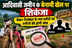 आदिवासी जमीन के बेनामी खेल पर शिकंजा, नौकर-रिश्तेदार के नाम खरीदी गई जमीनों की होगी जांच