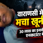 वाराणसी में तड़के मचा हड़कंप, पुलिस पर गोलियां चलाने वाला 30 लाख का इनामी नक्सली एनकाउंटर में ढेर