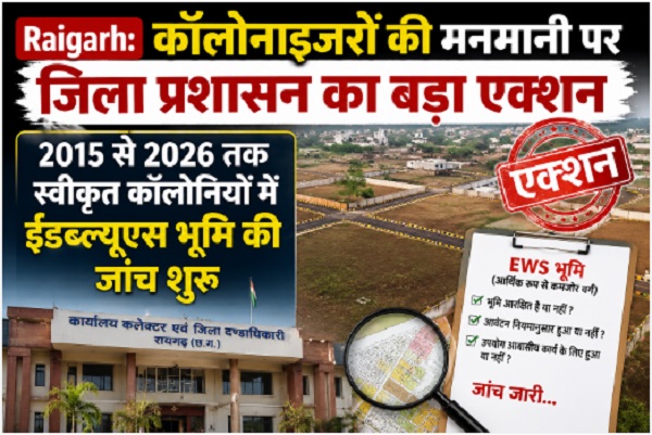 Raigarh: कॉलोनाइजरों की मनमानी पर जिला प्रशासन का बड़ा एक्शन, 2015 से 2026 तक स्वीकृत कॉलोनियों में ईडब्ल्यूएस भूमि की जांच शुरू, 15 दिनों में मांगी गई विस्तृत रिपोर्ट