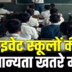 अब इन जगहों पर चल रहे प्राइवेट स्कूलों की मान्यता खतरे में, एक कैम्पस में दो बोर्ड का खेला नहीं चलेगा,एक पाली में लगेगी क्लास, 6 घंटे की टीचिंग जरुरी