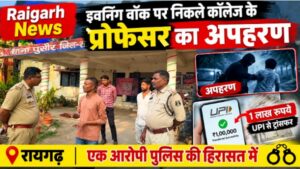 Raigarh News: इवनिंग वॉक पर निकले कॉलेज के प्रोफेसर का अपहरण, आंखों पर पट्टी बांधकर बनाया बंधक, UPI से कराए 1 लाख रुपये ट्रांसफर, एक आरोपी पुलिस की हिरासत में, अन्य फरार आरोपियों की तलाश जारी