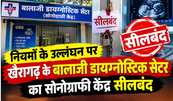 CG News: नियमों के उल्लंघन पर खैरागढ़ के बालाजी डायग्नोस्टिक सेंटर का सोनोग्राफी केंद्र सीलबंद