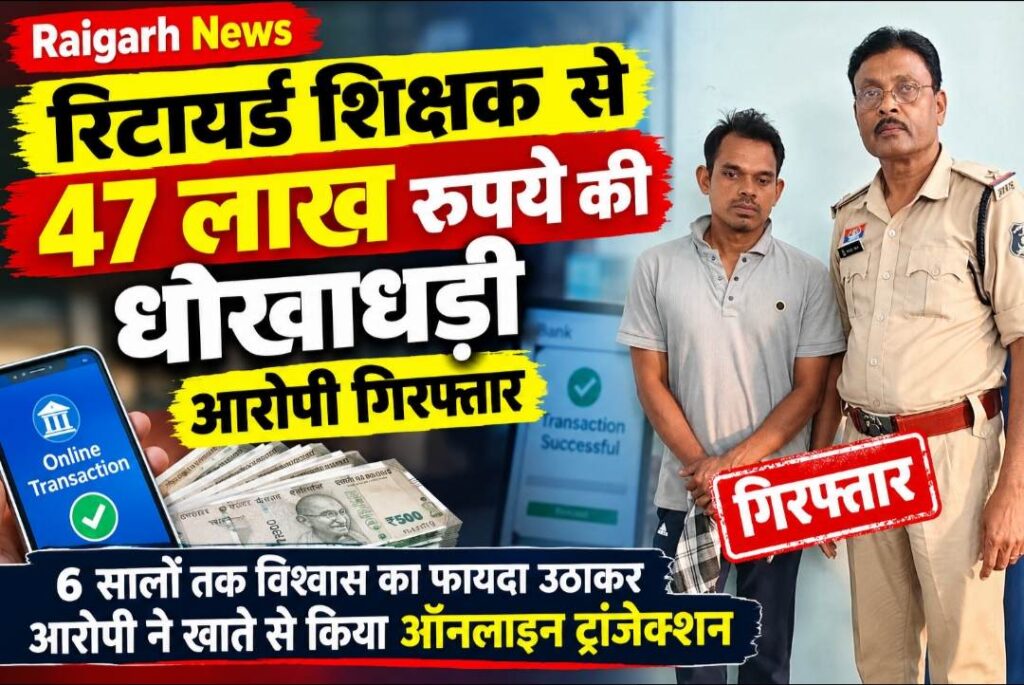 Raigarh News: रिटायर्ड शिक्षक से 47 लाख रुपये की धोखाधड़ी, आरोपी गिरफ्तार, 6 सालों तक विश्वास का फायदा उठाकर आरोपी ने खाते से किया ऑनलाइन ट्रांजेक्शन