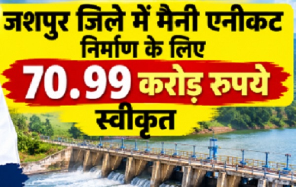 छत्तीसगढ़ में सिंचाई और विकास को बढ़ावा, जशपुर जिले में मैनी एनीकट निर्माण के लिए 70.99 करोड़ रुपये स्वीकृत